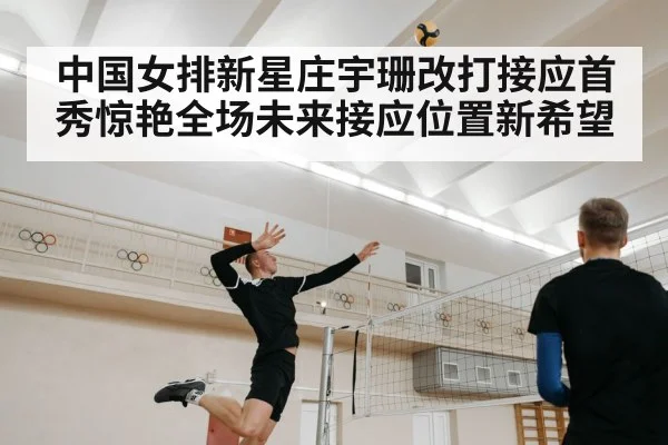 中国女排新星庄宇珊改打接应首秀惊艳全场未来接应位置新希望