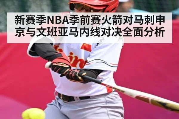 新赛季NBA季前赛火箭对马刺申京与文班亚马内线对决全面分析