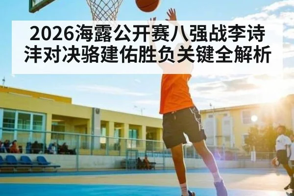2026海露公开赛八强战李诗沣对决骆建佑胜负关键全解析