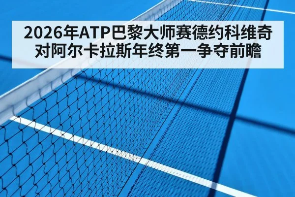 2026年ATP巴黎大师赛德约科维奇对阿尔卡拉斯年终第一争夺前瞻